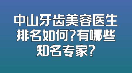 中山牙齿美容医生排名如何？有哪些知名专家？
