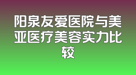 阳泉友爱医院与美亚医疗美容实力比较