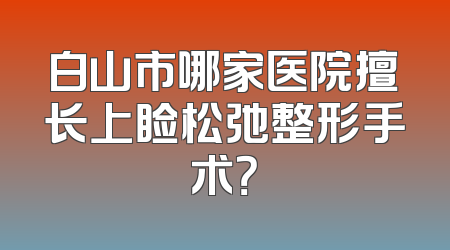 白山市哪家医院擅长上睑松弛整形手术？