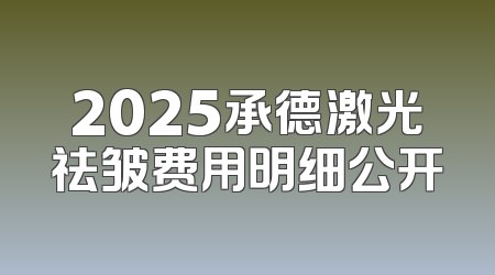 2025承德激光祛皱费用明细公开