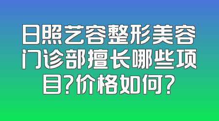 日照艺容整形美容门诊部擅长哪些项目？价格如何？