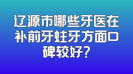 辽源市哪些牙医在补前牙蛀牙方面口碑较好？