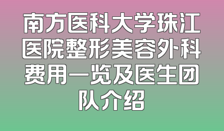 南方医科大学珠江医院整形美容外科费用一览及医生团队介绍
