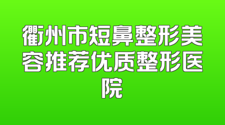 衢州市短鼻整形美容推荐优质整形医院