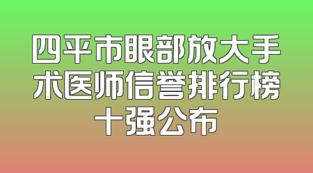 四平市眼部放大手术医师信誉排行榜十强公布