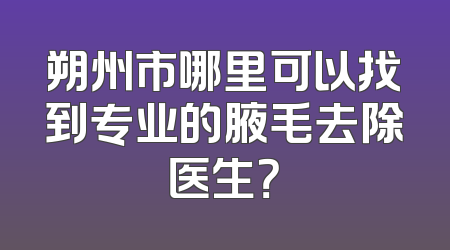 朔州市哪里可以找到专业的腋毛去除医生？