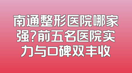 南通整形医院哪家强？前五名医院实力与口碑双丰收