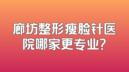 廊坊整形瘦脸针医院哪家更专业？