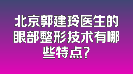 北京郭建玲医生的眼部整形技术有哪些特点？