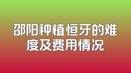 邵阳种植恒牙的难度及费用情况