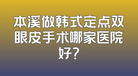 本溪做韩式定点双眼皮手术哪家医院好？