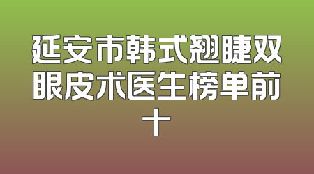 延安市韩式翘睫双眼皮术医生榜单前十