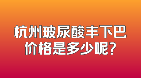 杭州玻尿酸丰下巴价格是多少呢？