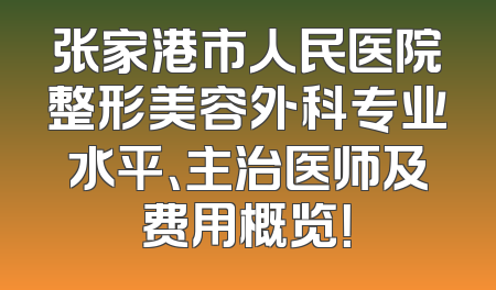张家港市人民医院整形美容外科专业水平、主治医师及费用概览！