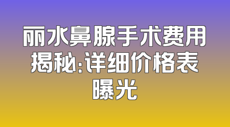 丽水鼻腺手术费用揭秘：详细价格表曝光