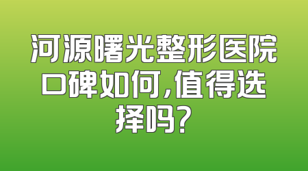河源曙光整形医院口碑如何，值得选择吗？