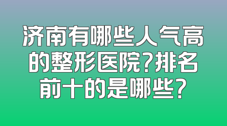济南有哪些人气高的整形医院？排名前十的是哪些？