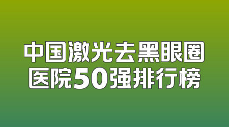 中国激光去黑眼圈医院50强排行榜