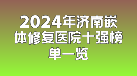 2024年济南嵌体修复医院十强榜单一览