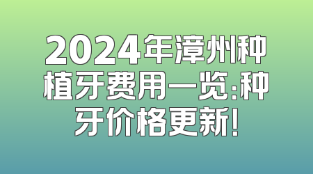 2024年漳州种植牙费用一览：种牙价格更新！