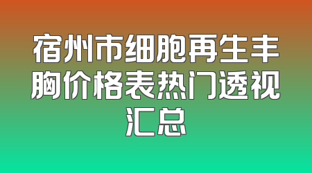 宿州市细胞再生丰胸价格表热门透视汇总