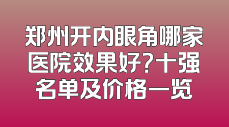 郑州开内眼角哪家医院效果好？十强名单及价格一览