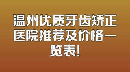 温州优质牙齿矫正医院推荐及价格一览表！