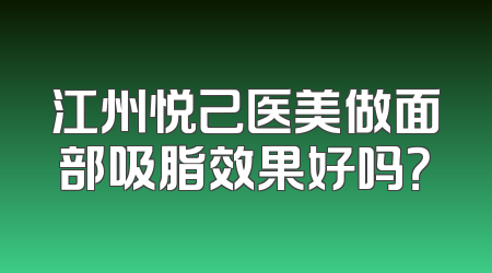 江州悦己医美做面部吸脂效果好吗？