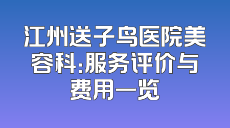 江州送子鸟医院美容科：服务评价与费用一览