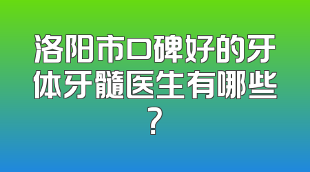 洛阳市口碑好的牙体牙髓医生有哪些？