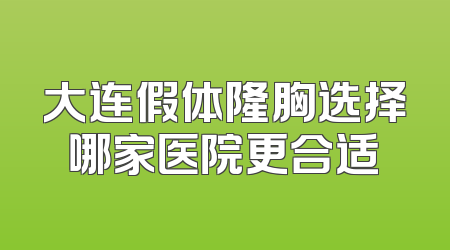 大连假体隆胸选择哪家医院更合适