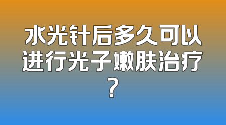 水光针后多久可以进行光子嫩肤治疗？
