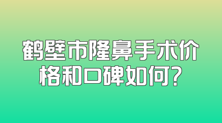鹤壁市隆鼻手术价格和口碑如何？