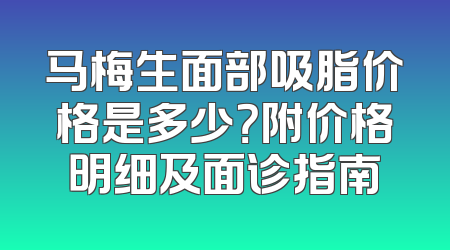 马梅生面部吸脂价格是多少？附价格明细及面诊指南