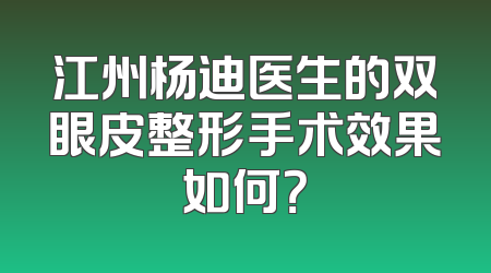 江州杨迪医生的双眼皮整形手术效果如何？