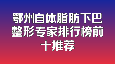 鄂州自体脂肪下巴整形专家排行榜前十推荐