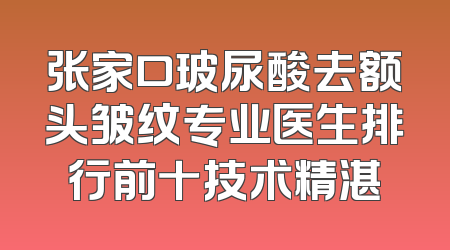 张家口玻尿酸去额头皱纹专业医生排行前十技术精湛