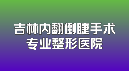 吉林内翻倒睫手术专业整形医院