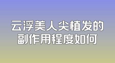 云浮美人尖植发的副作用程度如何