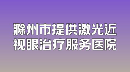 滁州市提供激光近视眼治疗服务医院