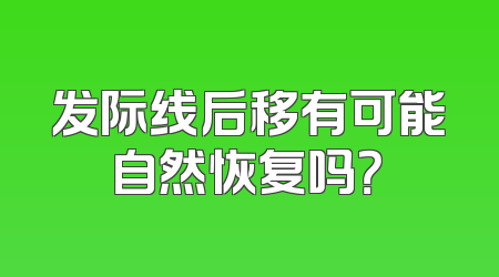 发际线后移有可能自然恢复吗？