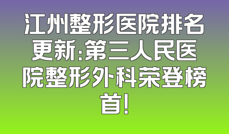 江州整形医院排名更新：第三人民医院整形外科荣登榜首！