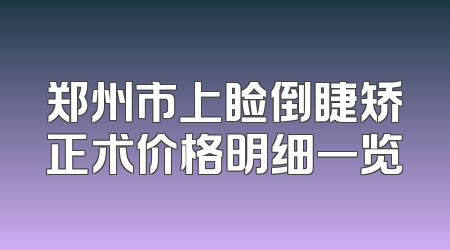 郑州市上睑倒睫矫正术价格明细一览