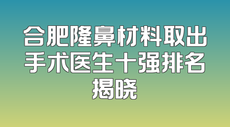 合肥隆鼻材料取出手术医生十强排名揭晓