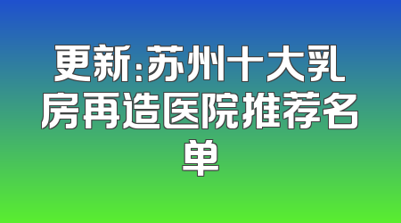 更新：苏州十大乳房再造医院推荐名单