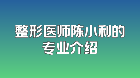 整形医师陈小利的专业介绍