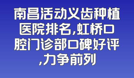 南昌活动义齿种植医院排名，虹桥口腔门诊部口碑好评，力争前列