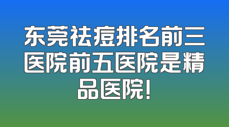 东莞祛痘排名前三医院前五医院是精品医院!