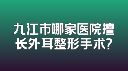 九江市哪家医院擅长外耳整形手术？