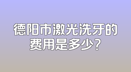 德阳市激光洗牙的费用是多少？